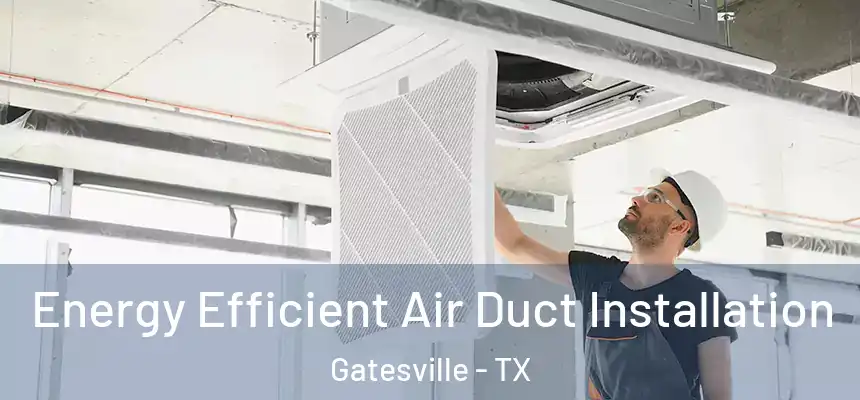  Energy Efficient Air Duct Installation Gatesville - TX