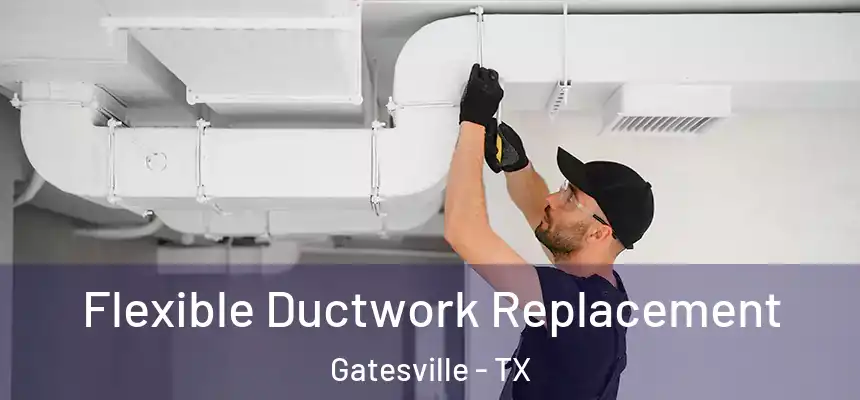  Flexible Ductwork Replacement Gatesville - TX