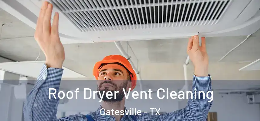 Roof Dryer Vent Cleaning Gatesville - TX